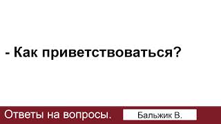 Как приветствоваться? Бальжик В. Ответы на вопросы. МСЦ ЕХБ