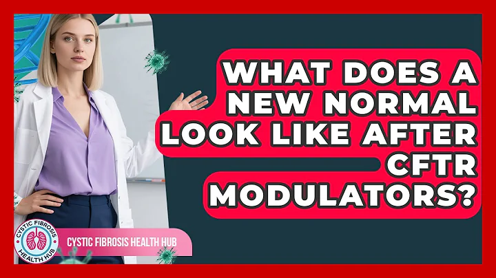 What Does A New Normal Look Like After CFTR Modulators? - Cystic Fibrosis Health Hub