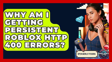 Why Am I Getting Persistent Roblox HTTP 400 Errors? - Open World Tycoons