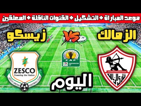 موعد مباراة الزمالك و زيسكو اليوم في الجولة 1 من كأس الكونفدرالية والتشكيل والقنوات الناقلة