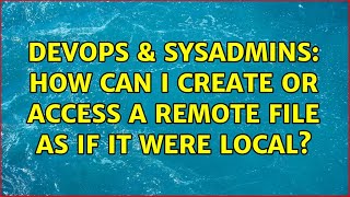 DevOps & SysAdmins: How can I create or access a remote file as if it were local? Content