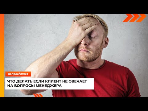 Что делать если клиент не отвечает на вопросы менеджера