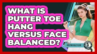 What Is Putter Toe Hang Versus Face Balanced?