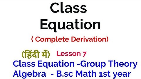 Class Equation - Complete Derivation  - Class Equation-   Group Theory- In Hindi - Lesson 7