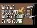 Why We Shouldn't Worry About Dying Young