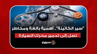 'سير الكاتينة'.. أهمية بالغة ومخاطر تصل إلى تدمير محرك السيارة