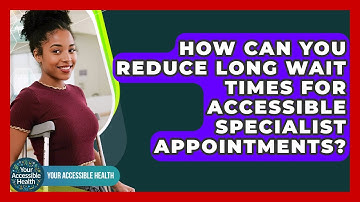 How Can You Reduce Long Wait Times For Accessible Specialist Appointments? - Your Accessible Health