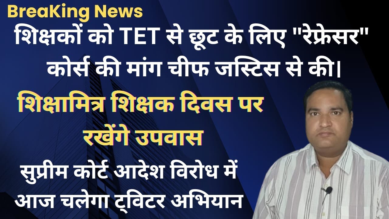 क्या रिफ्रेशर कोर्स से शिक्षकों को मिलेगी TET से छूट। चीफ जस्टिस से की मांग। शिक्षामित्र उपवास पर आज