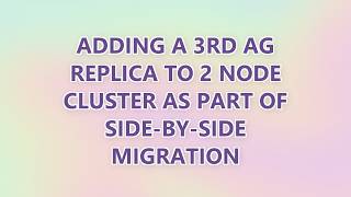 Adding a 3rd AG replica to 2 node cluster as part of side-by-side migration (2 SOLUTIONS!!)