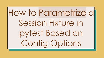 How to Parametrize a Session Fixture in pytest Based on Config Options