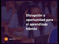 Disrupción y oportunidad para el aprendizaje híbrido