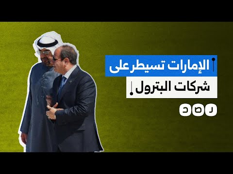 السيسي يسمح للإمارات بالسيطرة على 3 شركات بترول مصرية ما القصة