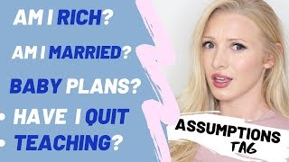ASSUMPTIONS TAG : money, quitting teaching, marriage, babies & more