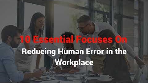 10 Essential Focuses On Reducing Human Error in the Workplace