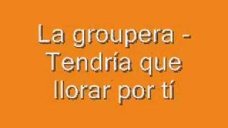 Video thumbnail of "La groupera - Tendría que llorar por tí"