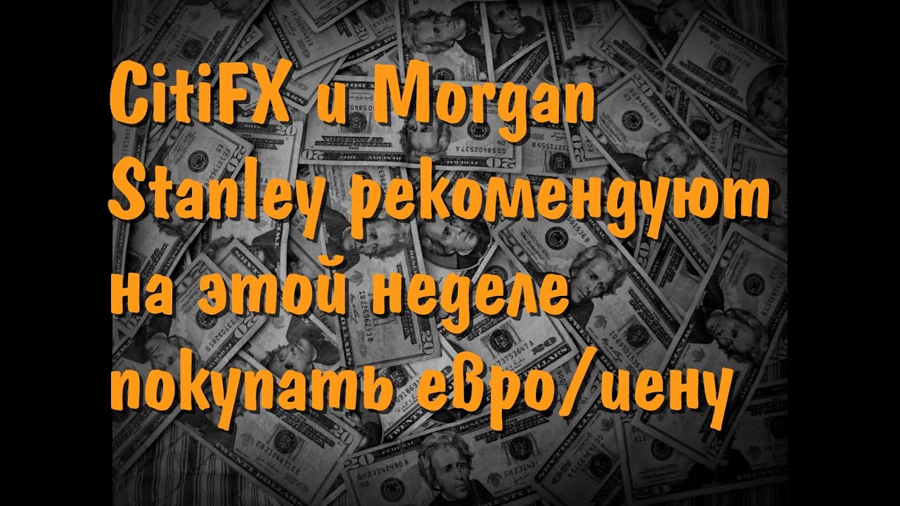 CitiFX и Morgan Stanley рекомендуют на этой неделе покупать евро иену