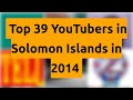    top 39 youtubers in solomon islands in 2014   