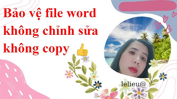 Bảo vệ file word không chỉnh sửa, không copy