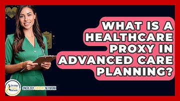 What Is A Healthcare Proxy In Advanced Care Planning? - Oncology Support Network