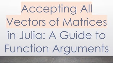 Accepting All Vectors of Matrices in Julia: A Guide to Function Arguments