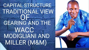 Capital Structure (Traditional View of Gearing and the WACC) Modigliani and Miller Theory - M & M