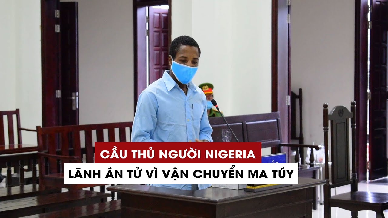 Cầu thủ bóng đá người Nigeria lãnh án tử vì vận chuyển gần 6kg ma túy