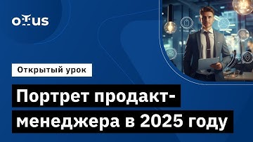 Портрет продакт-менеджера в 2025 году // Демо-занятие курса «Product Manager IT-проектов»