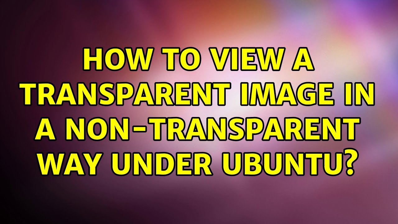 How to view a transparent image in a non transparent way under ubuntu