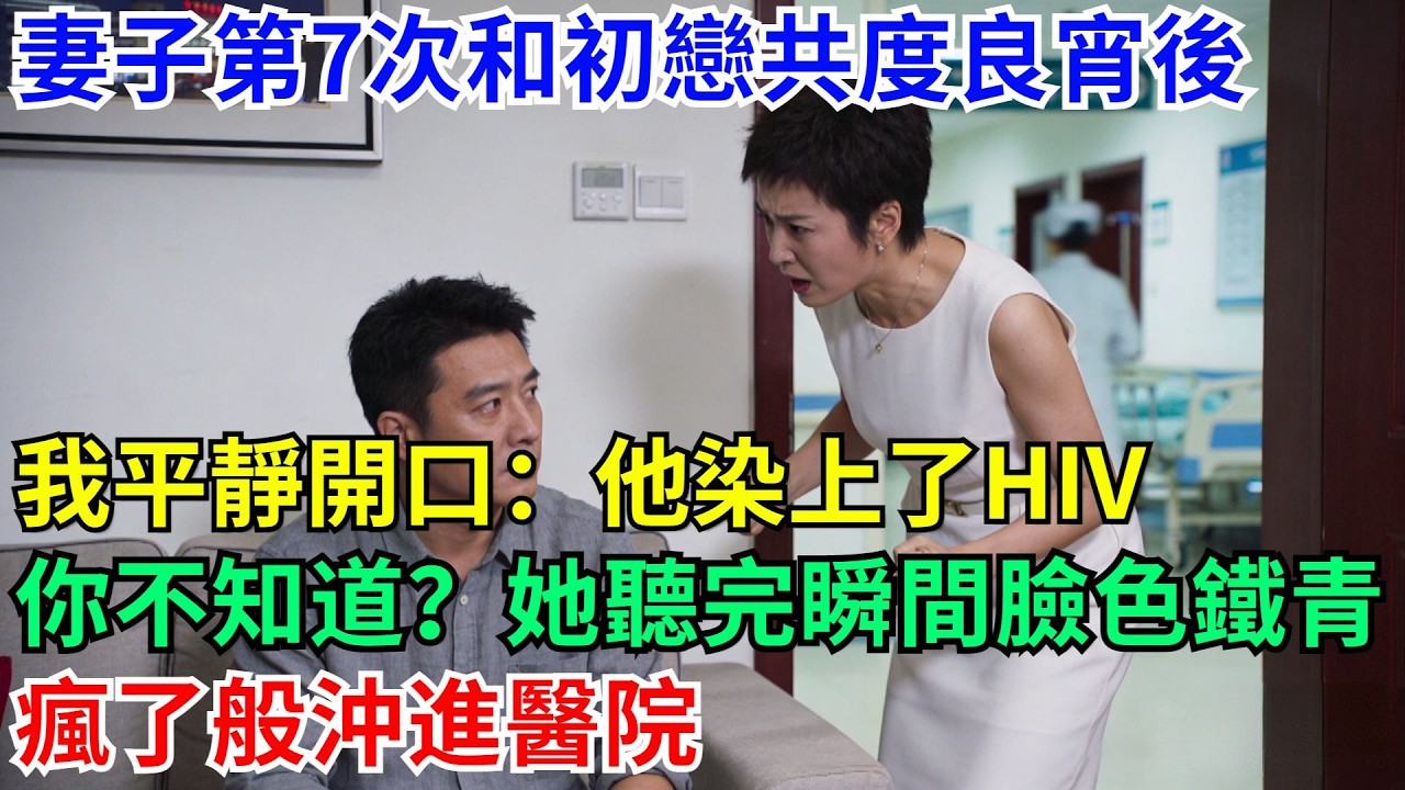 妻子第7次和初戀共度良宵後，我平靜開口：他染上了HIV，你不知道？她聽完瞬間臉色鐵青，瘋了般沖進醫院#男頻小說#都市#故事#小說#爽文