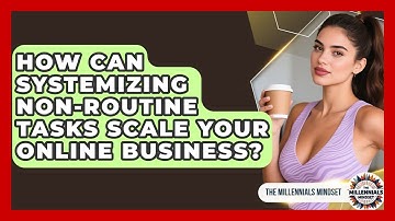 How Can Systemizing Non-routine Tasks Scale Your Online Business? - The Millennials Mindset