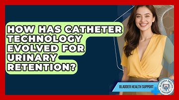How Has Catheter Technology Evolved For Urinary Retention? - Bladder Health Support
