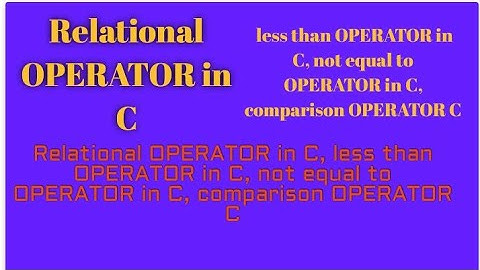 Relational OPERATOR in C, less than OPERATOR in C, not equal to OPERATOR in C, comparison OPERATOR C