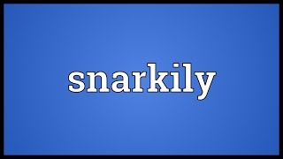 Snarkily Meaning