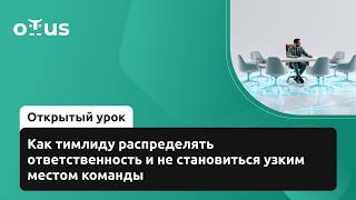Как тимлиду распределять ответственность и не становиться узким местом команды