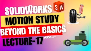 Lecture 17:Beyond the Basics: Continuing Your Journey in SOLIDWORKS Motion Studies