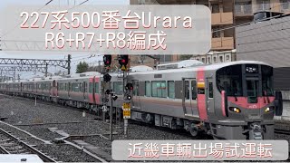 JR西日本227系500番台Urara (R6+R7+R8編成) 近畿車輛出場試運転