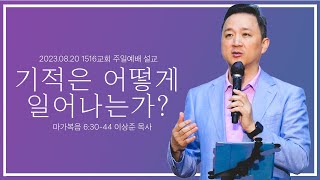 [기적은 어떻게 일어나는가?] _230820_1516 주일설교 (마가복음 6:30-44)_이상준 목사