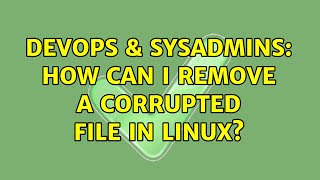 DevOps & SysAdmins: How can I remove a corrupted file in Linux? (2 Solutions!!) Details