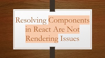 Resolving Components in React Are Not Rendering Issues