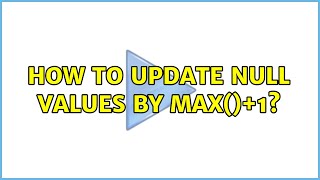 How to UPDATE NULL values by MAX()+1?