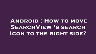 Android : How to move SearchView 's search Icon to the right side