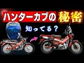 知られざるハンターカブの秘密。信じるか信じないかは…