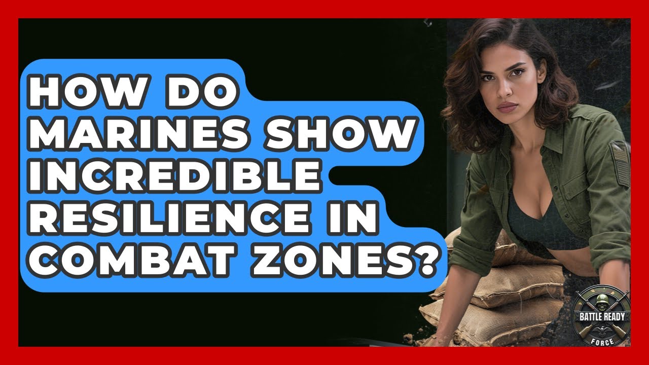 How Do Marines Show Incredible Resilience In Combat Zones? - Battle Ready Force