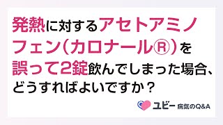 アセトアミノフェン（カロナールⓇ）を誤って2錠飲んでしまった場合、どうすればよいですか？【ユビー病気のQ\&A】