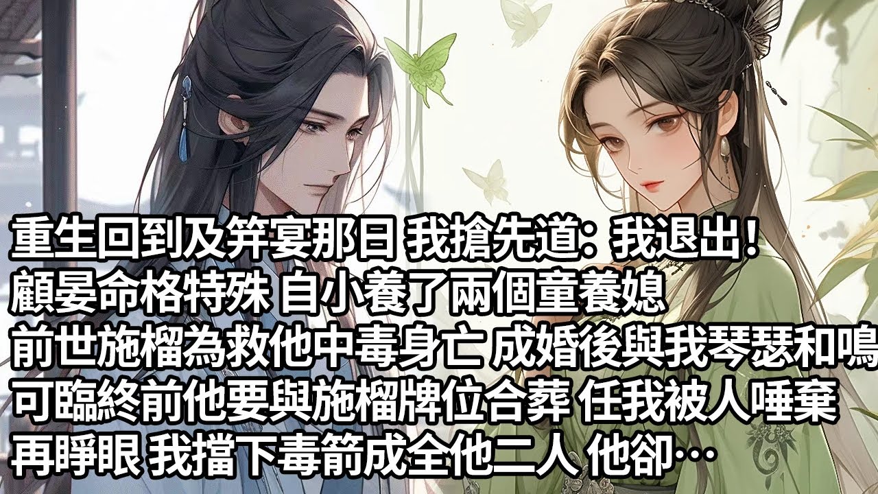 【完結】重生回到及笄宴那日我搶先道：我退出！顧晏命格特殊 自小養了兩個童養媳，前世施榴為救他中毒身亡 成婚後與我琴瑟和鳴，可臨終前他要與施榴牌位合葬 任我被人唾棄，再睜眼 我擋下毒箭成全他二人 他卻…