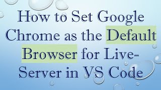 How to Set Google Chrome as the Default Browser for Live-Server in VS Code