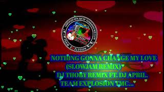 NOTHINGS GONNA CHANGE MY LOVE (SLOWJAM REMIX) DJ THOBY FT.DJ APRIL TEAM EXPLOSION TMC....