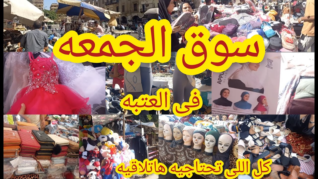 سوق الجمعه فى العتبه فروشات كتير كل اللى يخطر ببالك هاتلاقيه وكله جديد
