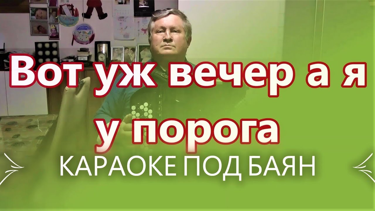 ВОТ УЖ ВЕЧЕР А Я У ПОРОГА - КАРАОКЕ ПОД БАЯН - ПРОСНИСЬ И ПОЙ !!! Текст ...