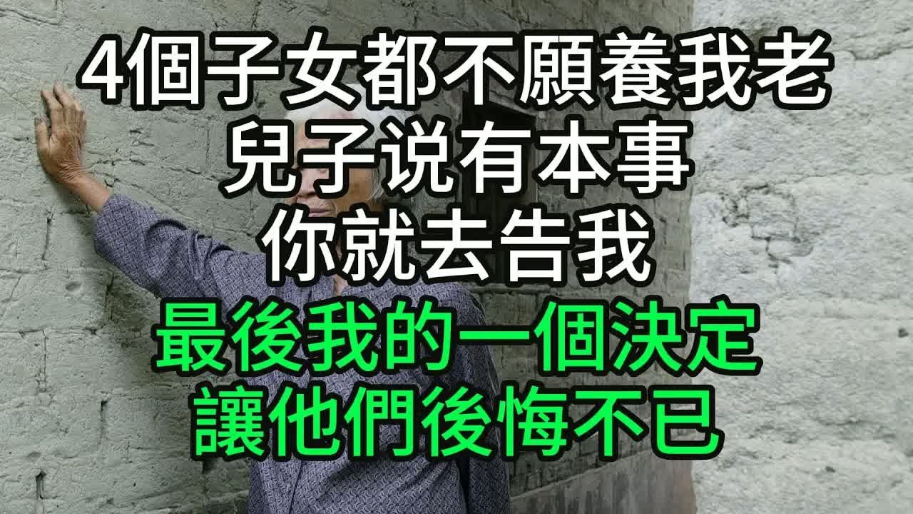 4個子女都不願養我老，兒子说有本事你就去告我 最後我的一個決定，讓他們後悔不已